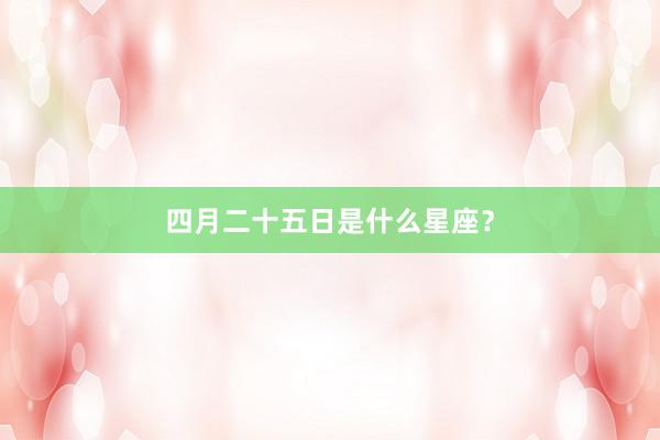 四月二十五日是什么星座？