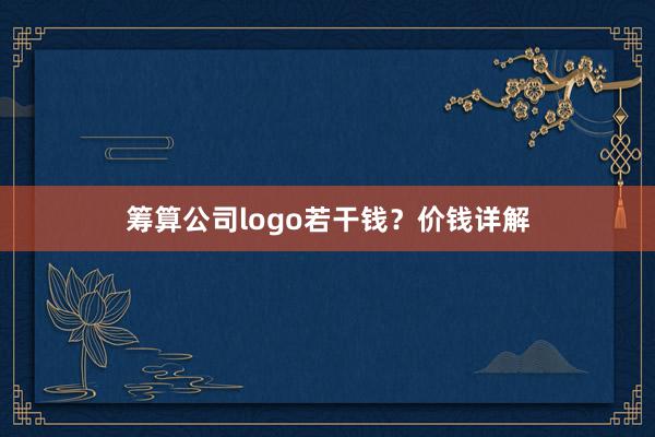 筹算公司logo若干钱？价钱详解