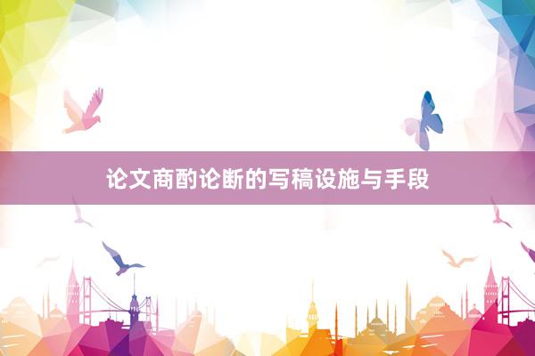 论文商酌论断的写稿设施与手段